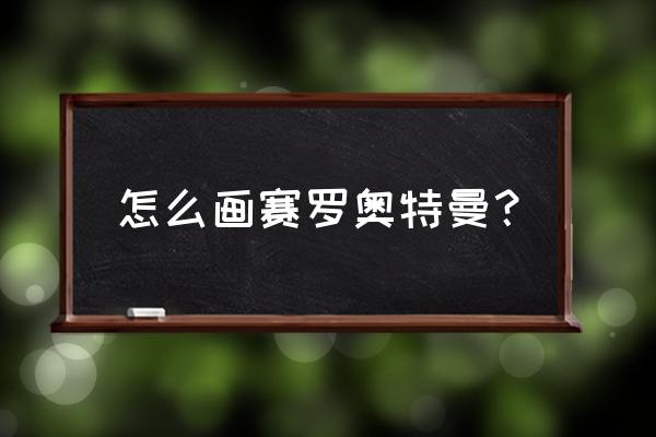 终极赛罗怎么画 怎么画赛罗奥特曼？