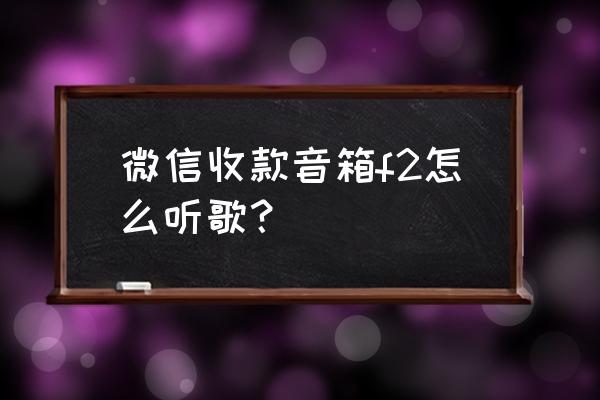 微信能用什么软件听歌 微信收款音箱f2怎么听歌？