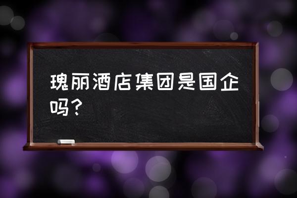 广州比较有设计感的酒店 瑰丽酒店集团是国企吗？