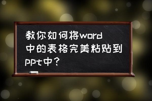 如何将幻灯片放入word中 教你如何将word中的表格完美粘贴到ppt中？