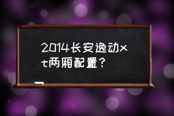 二手15年长安逸动xt两厢多少钱 2014长安逸动xt两厢配置？