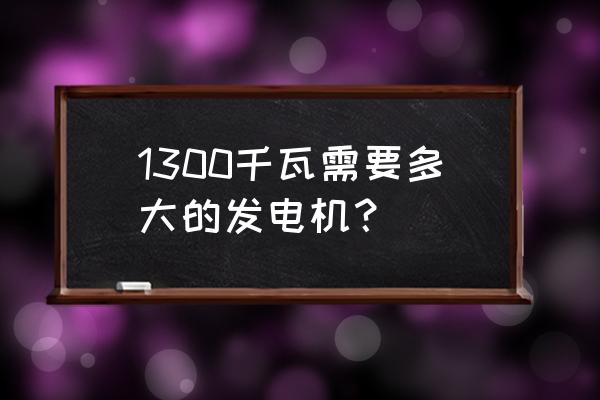 200kw柴油发电机怎样选择合适的 1300千瓦需要多大的发电机？