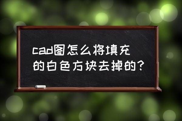 cad怎样才能关闭外部参照 cad图怎么将填充的白色方块去掉的？