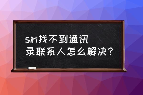 苹果开启通讯录权限在哪 siri找不到通讯录联系人怎么解决？