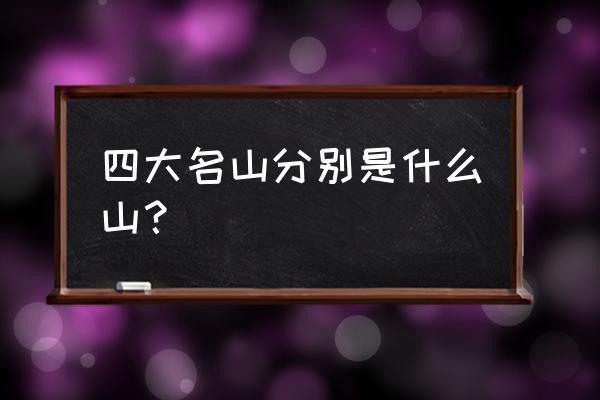 中国四大名山详细介绍 四大名山分别是什么山？