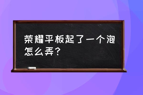 华为的气泡通知是什么 荣耀平板起了一个泡怎么弄？