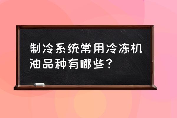 超低温冷库制冷设备用什么制冷剂 制冷系统常用冷冻机油品种有哪些？