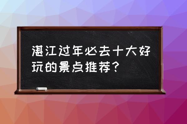 乌石港黑沙滩攻略 湛江过年必去十大好玩的景点推荐？