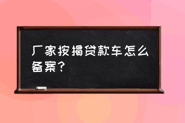 按揭车没有登记证书怎么备案 厂家按揭贷款车怎么备案？