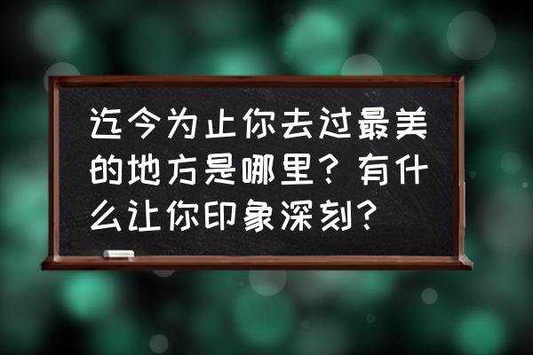 香肠派对风车街道怎么上房顶 迄今为止你去过最美的地方是哪里？有什么让你印象深刻？