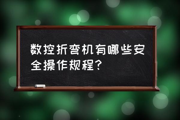 进行机床安全操作五个步骤 数控折弯机有哪些安全操作规程？