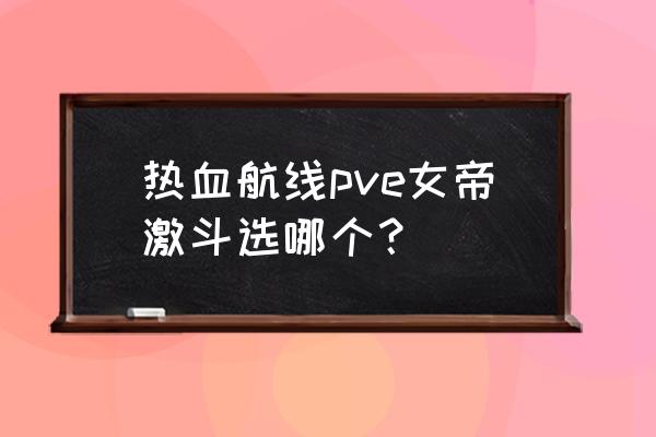 制造女帝系统 热血航线pve女帝激斗选哪个？