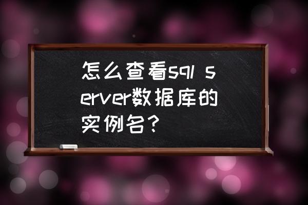 sqlserver启动不了怎么查看数据库 怎么查看sql server数据库的实例名？