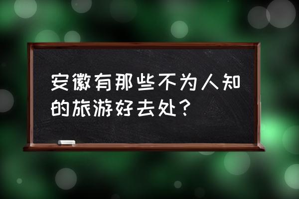 安徽值得一去的小众旅游景点 安徽有那些不为人知的旅游好去处？