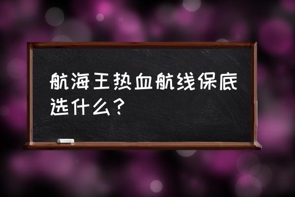 航海王热血航线麦哲伦pvp强不强 航海王热血航线保底选什么？