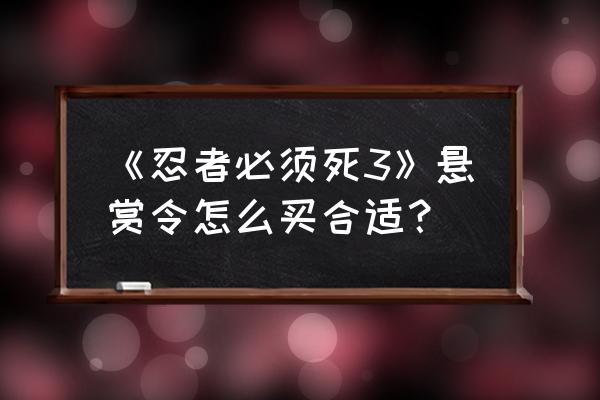 忍者必须死3第7章1关剧情 《忍者必须死3》悬赏令怎么买合适？