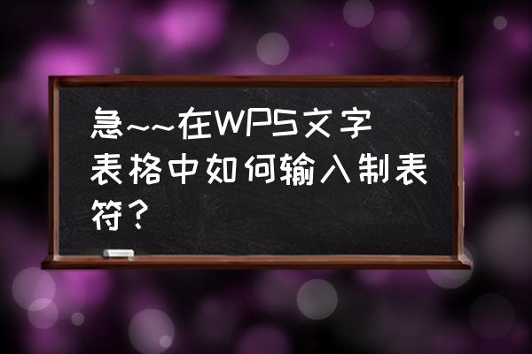 wps文字如何添加表格 急~~在WPS文字表格中如何输入制表符？