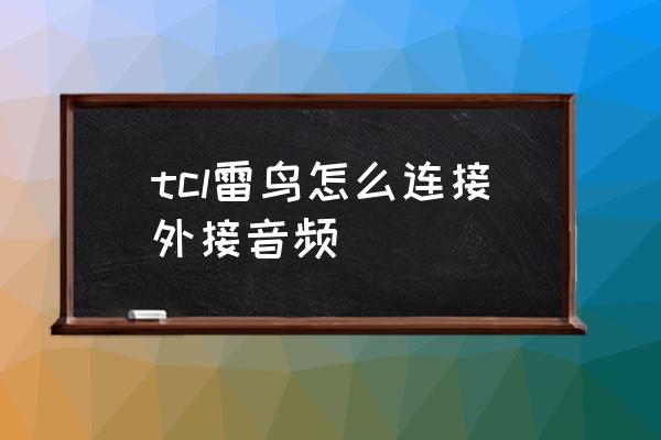 TCL音响怎么连蓝牙 tcl雷鸟怎么连接外接音频