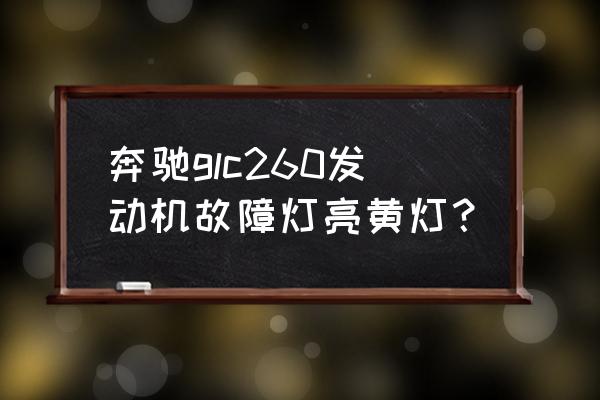 奔驰glc260l可以刷一阶ecu吗 奔驰glc260发动机故障灯亮黄灯？