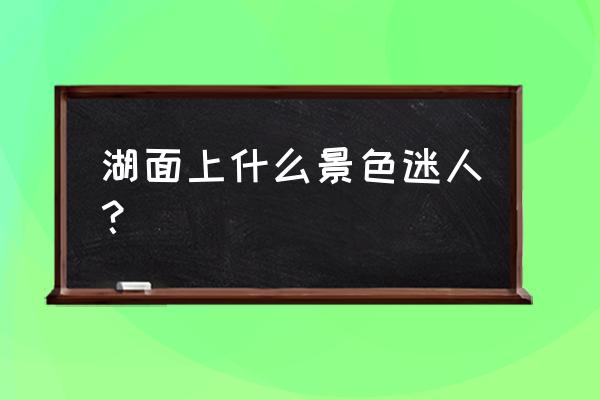 九寨沟水天一色碧波荡漾 湖面上什么景色迷人？