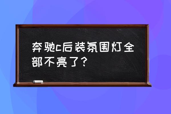 奔驰c级专用氛围灯 奔驰c后装氛围灯全部不亮了？