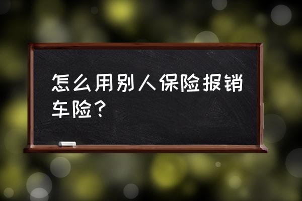 报销车险流程怎么走 怎么用别人保险报销车险？