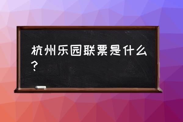 杭州乐园在哪买票便宜 杭州乐园联票是什么？