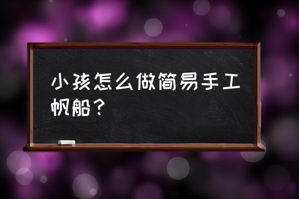 幼儿手工简单又漂亮小船 小孩怎么做简易手工帆船？