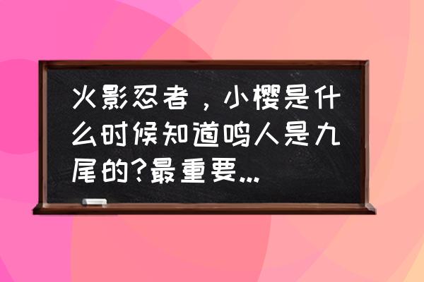 火影忍者第几集鸣人重新获得九尾 火影忍者，小樱是什么时候知道鸣人是九尾的?最重要的是第几集？