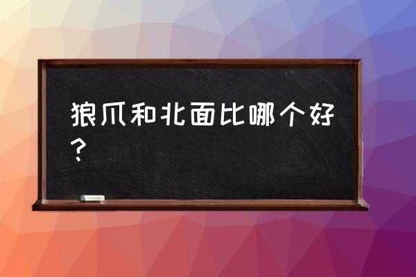 户外探险旅行必备工具 狼爪和北面比哪个好？