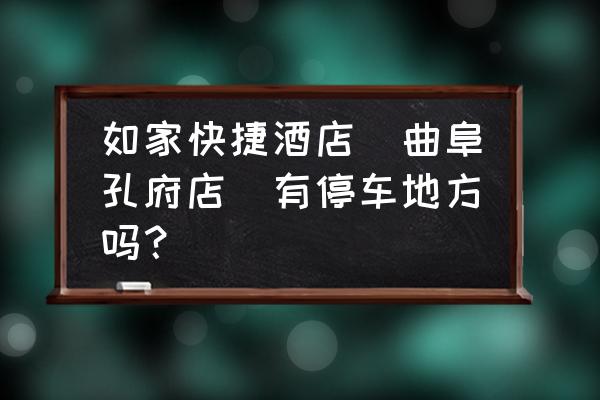 阙里宾舍婚宴价格 如家快捷酒店（曲阜孔府店）有停车地方吗？