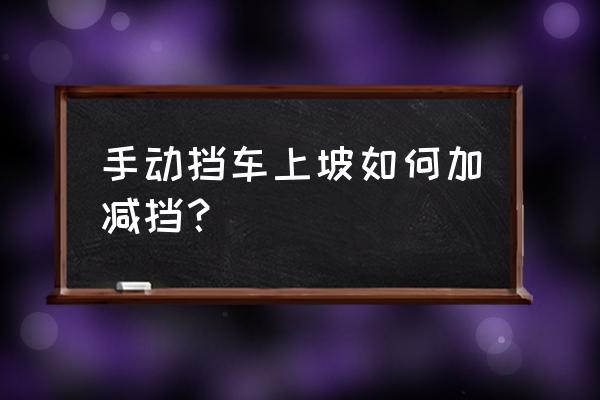 开车在路上越级减挡怎么操作 手动挡车上坡如何加减挡？