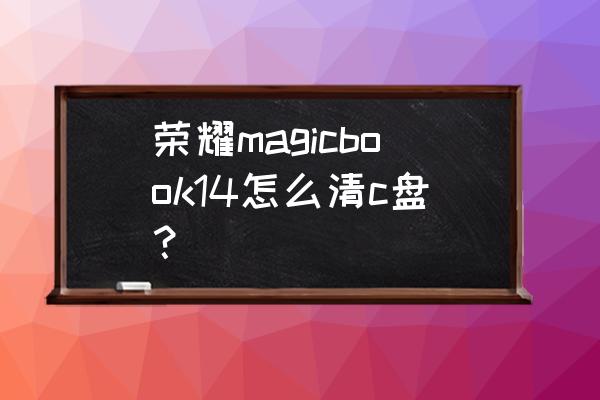 如何深层清理c盘 荣耀magicbook14怎么清c盘？