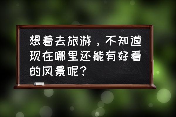 全国旅游必打卡的几个地点 想着去旅游，不知道现在哪里还能有好看的风景呢？