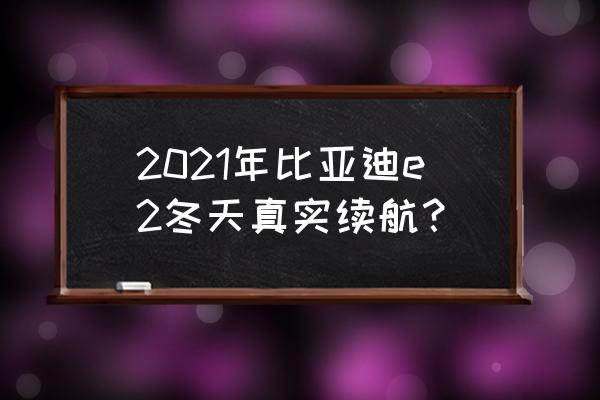 比亚迪e2怎么看总公里数 2021年比亚迪e2冬天真实续航？