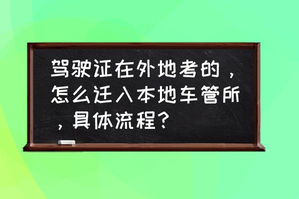 申请驾驶证去哪里办理 驾驶证在外地考的，怎么迁入本地车管所，具体流程？