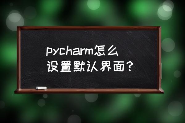 pycharm中ide设置自动缩进 pycharm怎么设置默认界面？