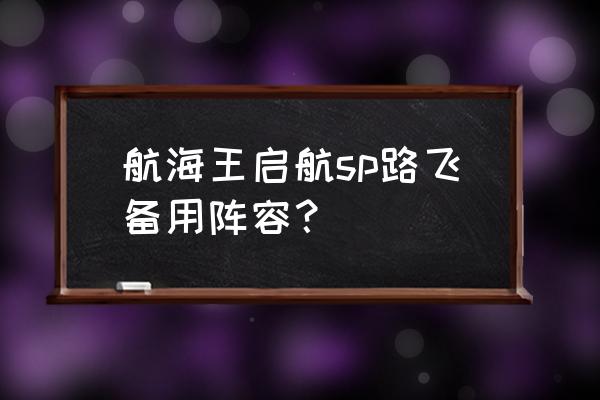 卡塔库栗如果加入路飞会是怎样呢 航海王启航sp路飞备用阵容？