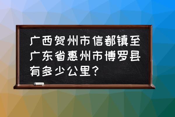 360浏览器可以地图测距吗 广西贺州市信都镇至广东省惠州市博罗县有多少公里？