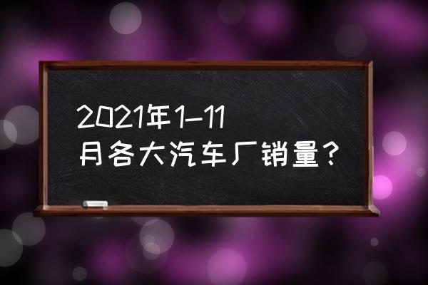 用什么软件可以看汽车销量排行榜 2021年1-11月各大汽车厂销量？