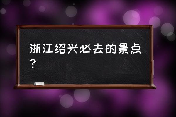 沈园绍兴人门票多少钱 浙江绍兴必去的景点？