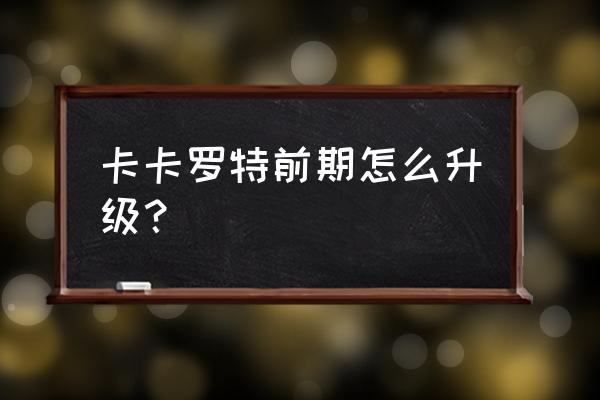 龙珠卡卡罗特社群配置攻略 卡卡罗特前期怎么升级？