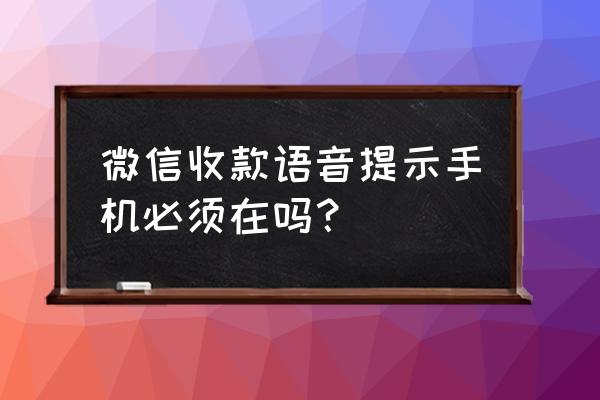 微信收款播报语音在哪设置 微信收款语音提示手机必须在吗？