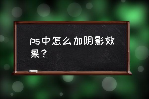 ps中文字怎么设置阴影 ps中怎么加阴影效果？