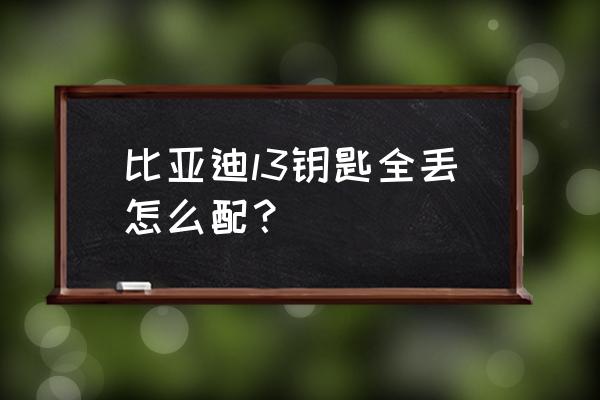 比亚迪l3音响改装教程 比亚迪l3钥匙全丢怎么配？