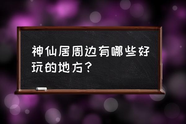 仙居神仙居旅游及住宿 神仙居周边有哪些好玩的地方？