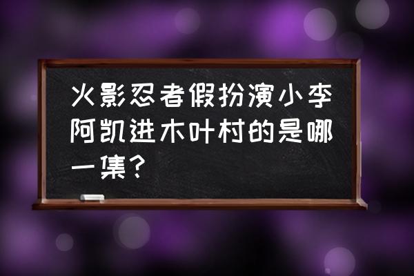 火影忍者分集剧情720目录 火影忍者假扮演小李阿凯进木叶村的是哪一集？