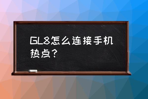 gl8的蓝牙怎么和手机连接 GL8怎么连接手机热点？