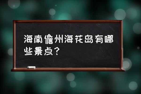 儋州市十大景点有哪些 海南儋州海花岛有哪些景点？