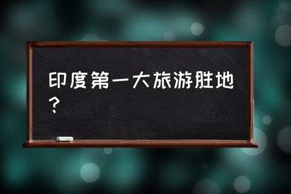 印度旅游城市和旅游景点 印度第一大旅游胜地？